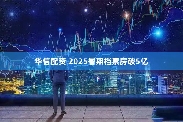 华信配资 2025暑期档票房破5亿