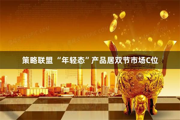 策略联盟 “年轻态”产品居双节市场C位