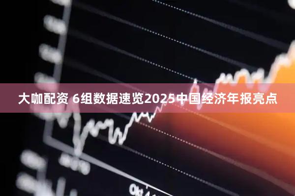大咖配资 6组数据速览2025中国经济年报亮点