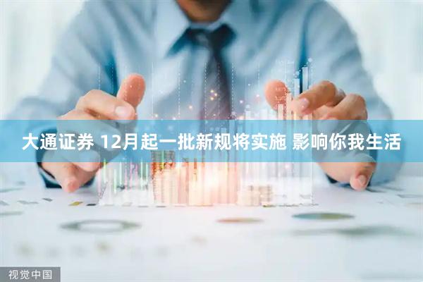 大通证券 12月起一批新规将实施 影响你我生活
