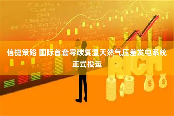 信捷策路 国际首套零碳复温天然气压差发电系统正式投运