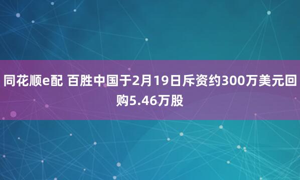 同花顺e配 百胜中国于2月19日斥资约300万美元回购5.46万股