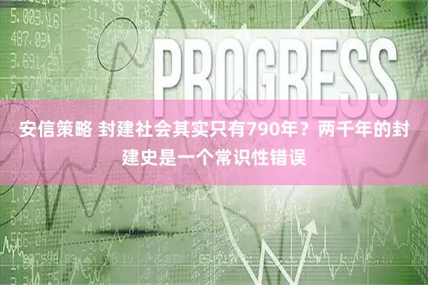 安信策略 封建社会其实只有790年？两千年的封建史是一个常识性错误