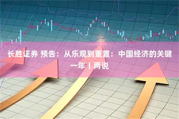 长胜证券 预告：从乐观到重置：中国经济的关键一年丨两说
